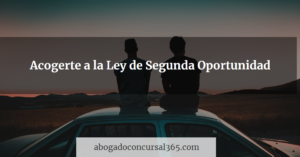 Lee más sobre el artículo Acogerte a la Ley de Segunda Oportunidad
